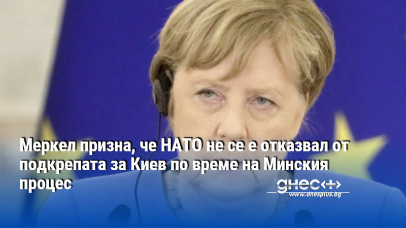 Меркел призна, че НАТО не се е отказвал от подкрепата за Киев по време на Минския процес